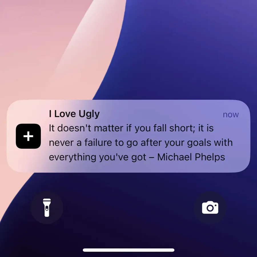 I Love Ugly push notification: I Love Ugly. It doesn't matter if you fall short; it is never a failure to go after your goals with everything you've got - Michael Phelps